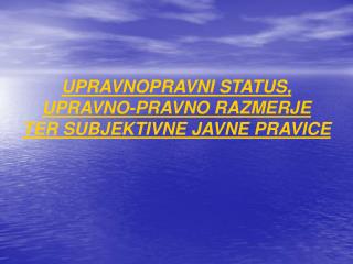 UPRAVNOPRAVNI STATUS, UPRAVNO-PRAVNO RAZMERJE TER SUBJEKTIVNE JAVNE PRAVICE