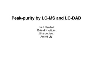 Peak-purity by LC-MS and LC-DAD Knut Dyrstad Erlend Hvattum Sharon Jara Arnvid Lie