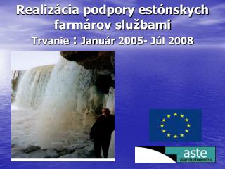 Realizácia podpory estónskych farmárov službami Trvanie : Jan uár 2005- J úl 2008