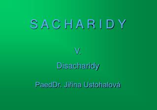 S A C H A R I D Y V. Disacharidy PaedDr. Jiřina Ustohalová