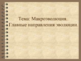 Тема: Макроэволюция. Главные направления эволюции .