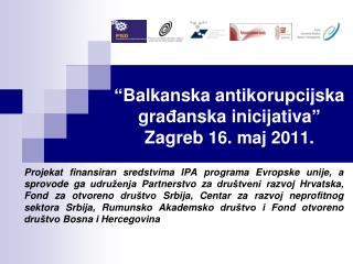 “ Balkanska antikorupcijska gra đ anska inic i jativa ” Zagreb 16. maj 201 1.