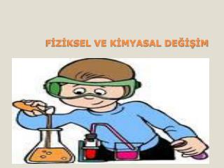 FİZİKSEL VE KİMYASAL DEĞİŞİM