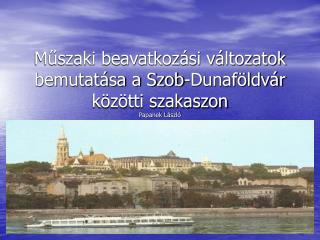 Műszaki beavatkozási változatok bemutatása a Szob-Dunaföldvár közötti szakaszon Papanek László