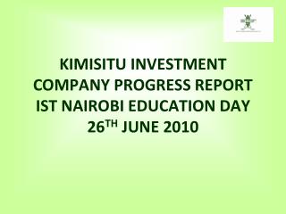 KIMISITU INVESTMENT COMPANY PROGRESS REPORT IST NAIROBI EDUCATION DAY 26 TH JUNE 2010