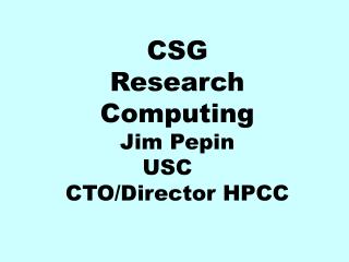 CSG Research Computing Jim Pepin USC	 CTO/Director HPCC