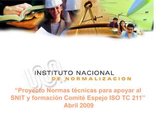 “Proyecto Normas técnicas para apoyar al SNIT y formación Comité Espejo ISO TC 211” Abril 2009