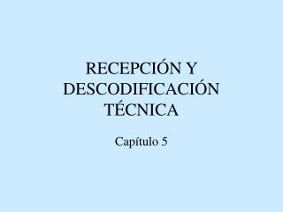 RECEPCIÓN Y DESCODIFICACIÓN TÉCNICA