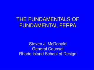 THE FUNDAMENTALS OF FUNDAMENTAL FERPA Steven J. McDonald General Counsel Rhode Island School of Design