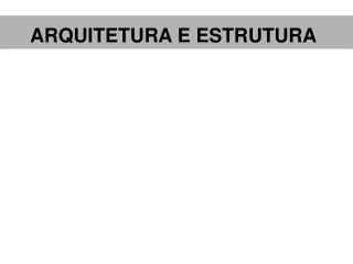 ARQUITETURA E ESTRUTURA