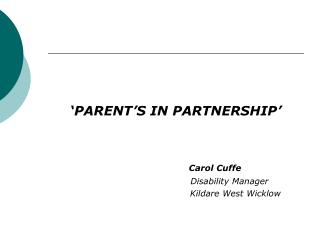 ‘PARENT’S IN PARTNERSHIP’ Carol Cuffe 				 Disability Manager