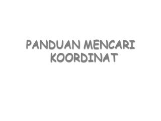 PANDUAN MENCARI KOORDINAT