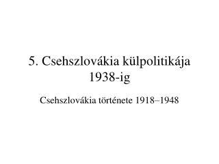 5. Csehszlovákia külpolitikája 1938-ig