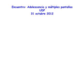 Encuentro: Adolescencia y múltiples pantallas UDP 31 octubre 2012