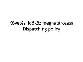 Követési időköz meghatározása Dispatching policy