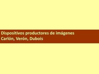 Dispositivos productores de imágenes Carlón, Verón, Dubois