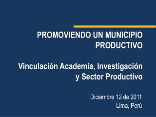 PROMOVIENDO UN MUNICIPIO PRODUCTIVO Vinculación Academia, Investigación y Sector Productivo