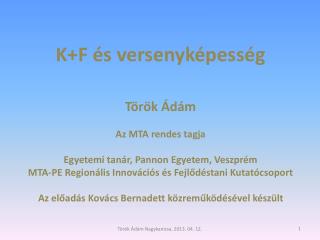 K+F és versenyképesség Török Ádám Az MTA rendes tagja Egyetemi tanár, Pannon Egyetem, Veszprém