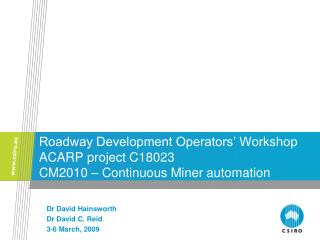 Roadway Development Operators’ Workshop ACARP project C18023 CM2010 – Continuous Miner automation