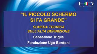 “IL PICCOLO SCHERMO SI FA GRANDE” SCHEDA TECNICA SULL’ALTA DEFINIZIONE Sebastiano Trigila