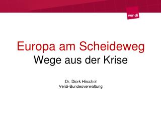 Europa am Scheideweg Wege aus der Krise Dr. Dierk Hirschel Verdi-Bundesverwaltung