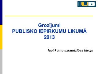 Grozījumi PUBLISKO IEPIRKUMU LIKUMĀ 2013