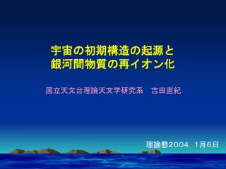 宇宙の初期構造の起源と 銀河間物質の再イオン化