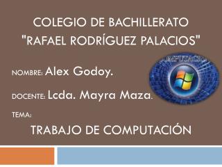 COLEGIO DE BACHILLERATO &quot;RAFAEL RODRÍGUEZ PALACIOS&quot; NOMBRE: Alex Godoy .