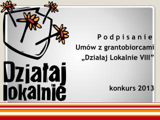 P o d p i s a n i e Umów z grantobiorcami „Działaj Lokalnie VIII” konkurs 2013