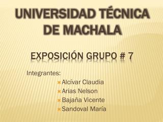 UNIVERSIDAD TÉCNICA DE MACHALA Exposición Grupo # 7