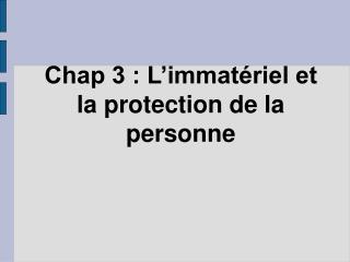 Chap 3 : L’immatériel et la protection de la personne