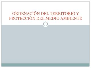 ORDENACIÓN DEL TERRITORIO Y PROTECCIÓN DEL MEDIO AMBIENTE