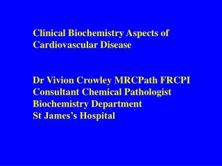 Clinical Biochemistry Aspects of Cardiovascular Disease Dr Vivion Crowley MRCPath FRCPI
