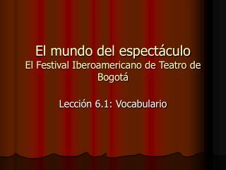 El mundo del espectáculo El Festival Iberoamericano de Teatro de Bogotá