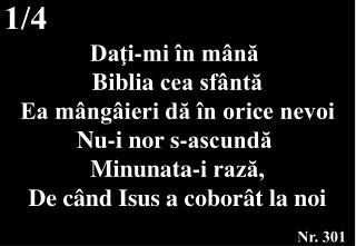 Daţi-mi în mână Biblia cea sfântă Ea mângâieri dă în orice nevoi Nu-i nor s-ascundă