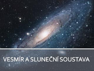 VESMÍR A SLUNEČNÍ SOUSTAVA