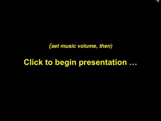 ( set music volume, then) Click to begin presentation …