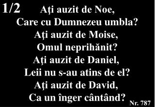 Aţi auzit de Noe, Care cu Dumnezeu umbla? Aţi auzit de Moise, Omul neprihănit?