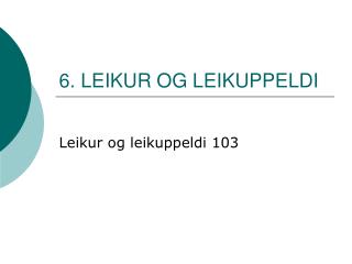 6. LEIKUR OG LEIKUPPELDI