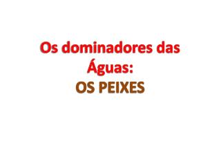 Os dominadores das Águas: OS PEIXES