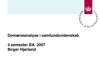 Domæneanalyse i samfundsvidenskab 4 semester BA 2007 Birger Hjørland