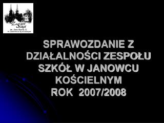 SPRAWOZDANIE Z DZIAŁALNOŚCI ZESPOŁU SZKÓŁ W JANOWCU KOŚCIELNYM ROK 2007/2008