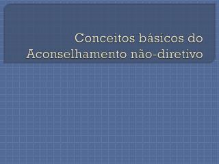 Conceitos básicos do Aconselhamento não-diretivo