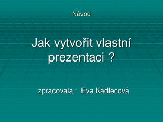 Jak vytvořit vlastní prezentaci ?