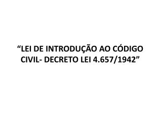 “LEI DE INTRODUÇÃO AO CÓDIGO CIVIL- DECRETO LEI 4.657/1942”