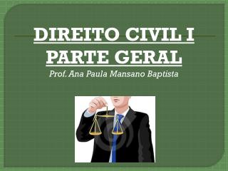 DIREITO CIVIL I PARTE GERAL Prof. Ana Paula Mansano Baptista