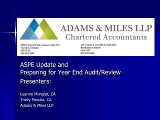 ASPE Update and Preparing for Year End Audit/Review Presenters: Leanne Mongiat, CA Trudy Snooks, CA Adams & Miles L