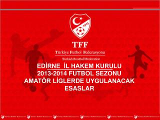 EDİRNE İL HAKEM KURULU 2013-2014 FUTBOL SEZONU AMATÖR LİGLERDE UYGULANACAK ESASLAR