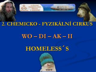 2. CHEMICKO - FYZIKÁLNÍ CIRKUS WO – DI – AK – II HOMELESS´S