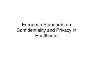 European Standards on Confidentiality and Privacy in Healthcare